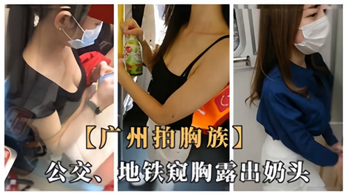 广州地铁偷拍实录！巨乳妹子公交挤蹭衣衫凌乱，奶头走光全程直击！